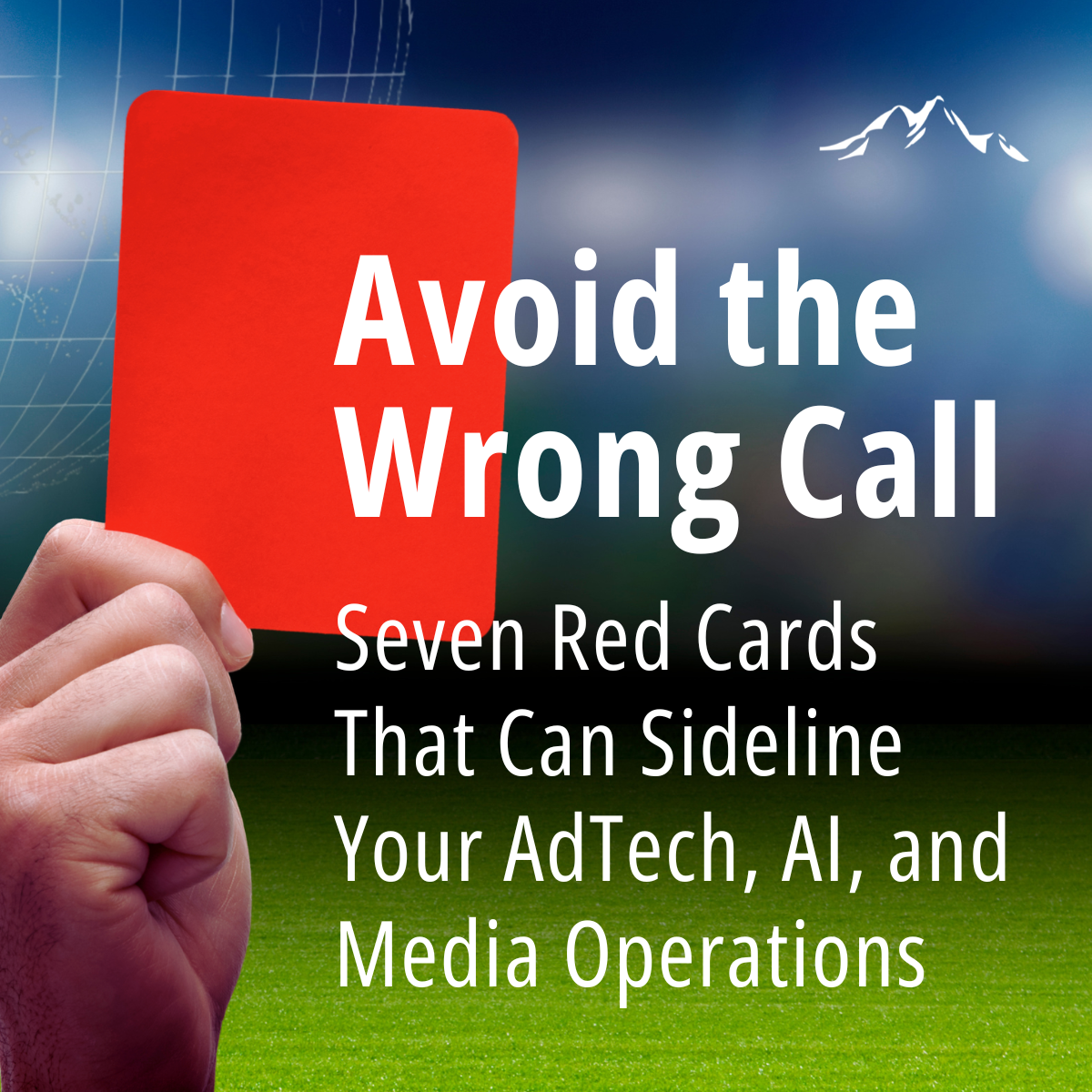 Avoid the Wrong Call - 7 Red Cards That Can Sideline&nbsp;Your AdTech, AI, and Media Operations